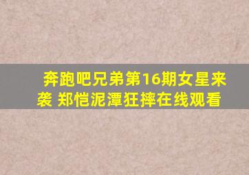 奔跑吧兄弟第16期女星来袭 郑恺泥潭狂摔在线观看